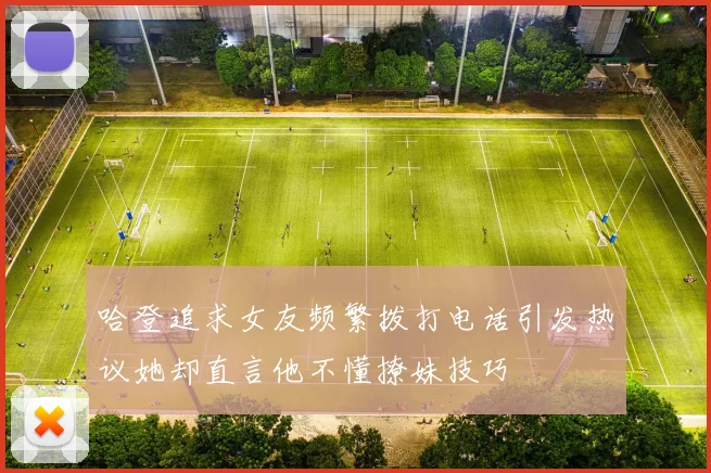 哈登追求女友频繁拨打电话引发热议她却直言他不懂撩妹技巧