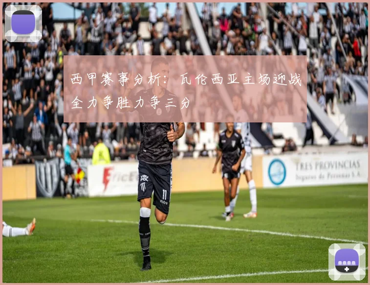 西甲赛事分析：瓦伦西亚主场迎战全力争胜力争三分