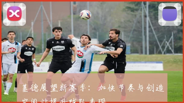 基德展望新赛季：加快节奏与创造空间站提升球队表现