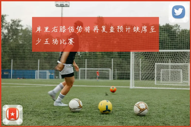 库里右膝伤势将再复查预计缺席至少五场比赛