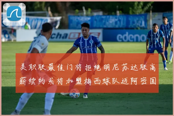 美职联最佳门将拒绝明尼苏达联高薪续约或将加盟梅西球队迈阿密国际