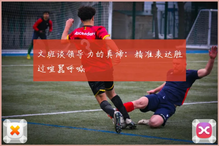 文班谈领导力的真谛：精准表达胜过喧嚣呼喊