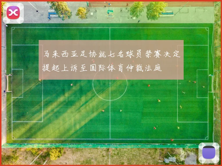 马来西亚足协就七名球员禁赛决定提起上诉至国际体育仲裁法庭