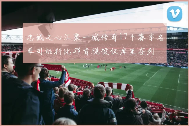 忠诚之心汇聚一城传奇17个赛季名单司机科比邓肯现役仅库里在列