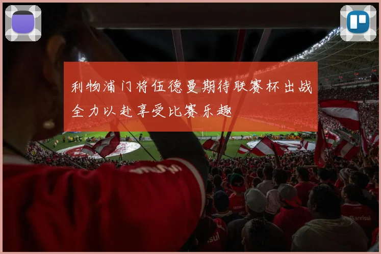 利物浦门将伍德曼期待联赛杯出战全力以赴享受比赛乐趣