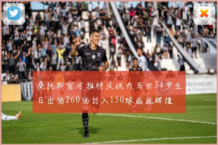桑托斯官方推特庆祝内马尔34岁生日出场260场打入150球成就辉煌