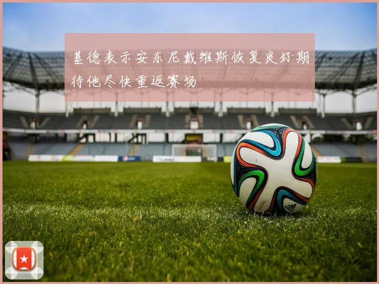 基德表示安东尼戴维斯恢复良好期待他尽快重返赛场
