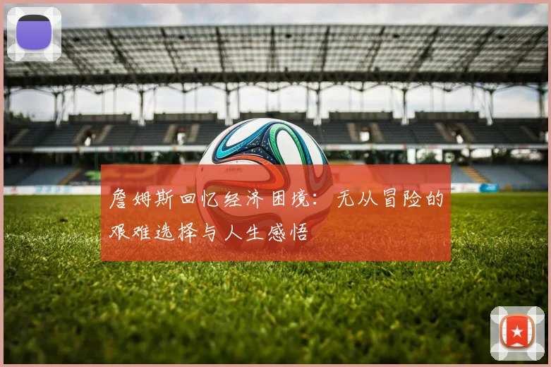 詹姆斯回忆经济困境：无从冒险的艰难选择与人生感悟