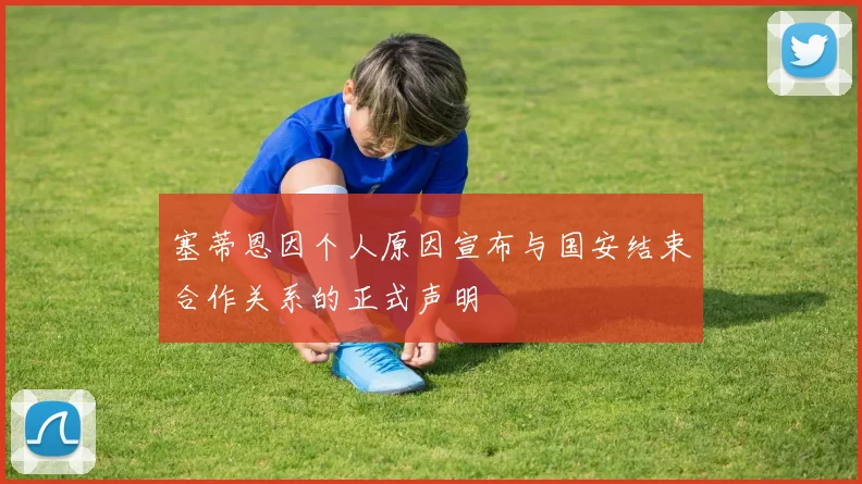 塞蒂恩因个人原因宣布与国安结束合作关系的正式声明