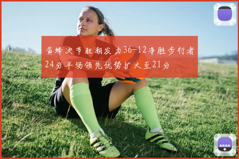 黄蜂次节狂潮发力36-12净胜步行者24分半场领先优势扩大至21分