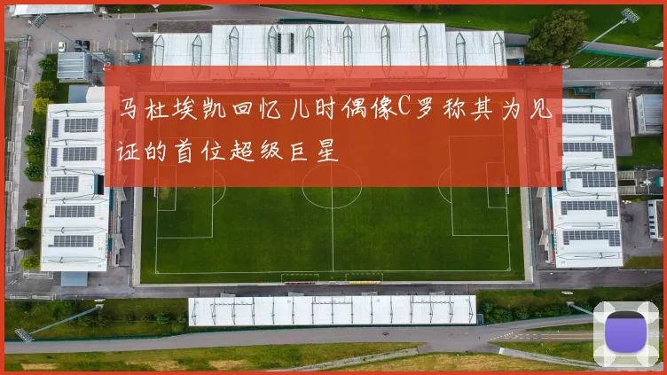 马杜埃凯回忆儿时偶像C罗称其为见证的首位超级巨星